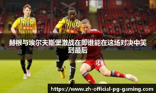 赫根与埃尔夫斯堡激战在即谁能在这场对决中笑到最后