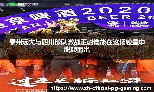 泰州远大与四川球队激战正酣谁能在这场较量中脱颖而出