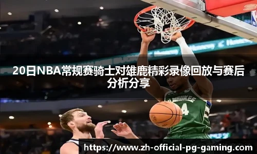 20日NBA常规赛骑士对雄鹿精彩录像回放与赛后分析分享