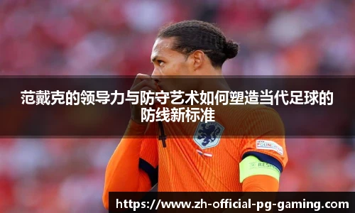 范戴克的领导力与防守艺术如何塑造当代足球的防线新标准