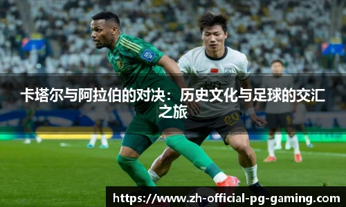 卡塔尔与阿拉伯的对决：历史文化与足球的交汇之旅